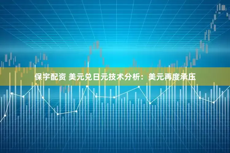 保宇配资 美元兑日元技术分析：美元再度承压